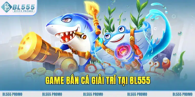 Game bắn cá giải trí tại BL555